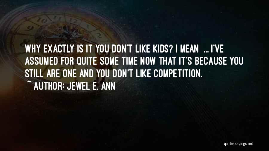 Jewel E. Ann Quotes: Why Exactly Is It You Don't Like Kids? I Mean ... I've Assumed For Quite Some Time Now That It's