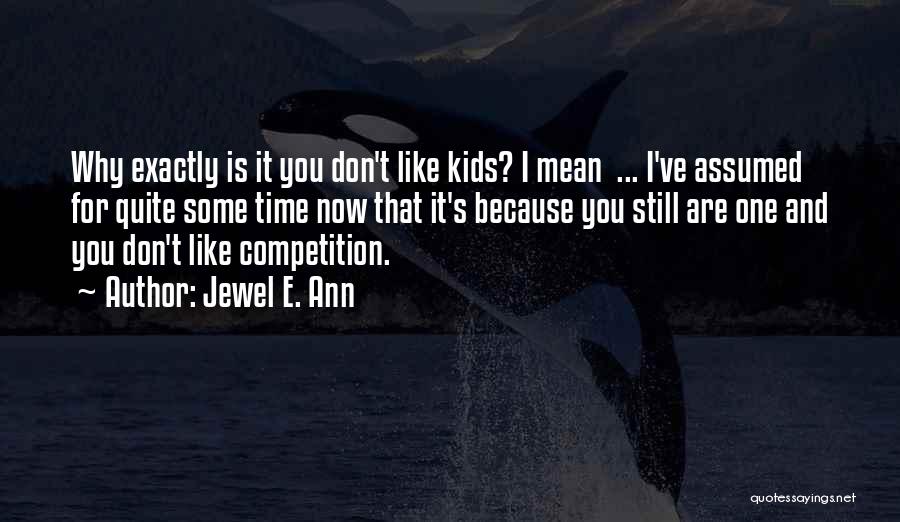 Jewel E. Ann Quotes: Why Exactly Is It You Don't Like Kids? I Mean ... I've Assumed For Quite Some Time Now That It's