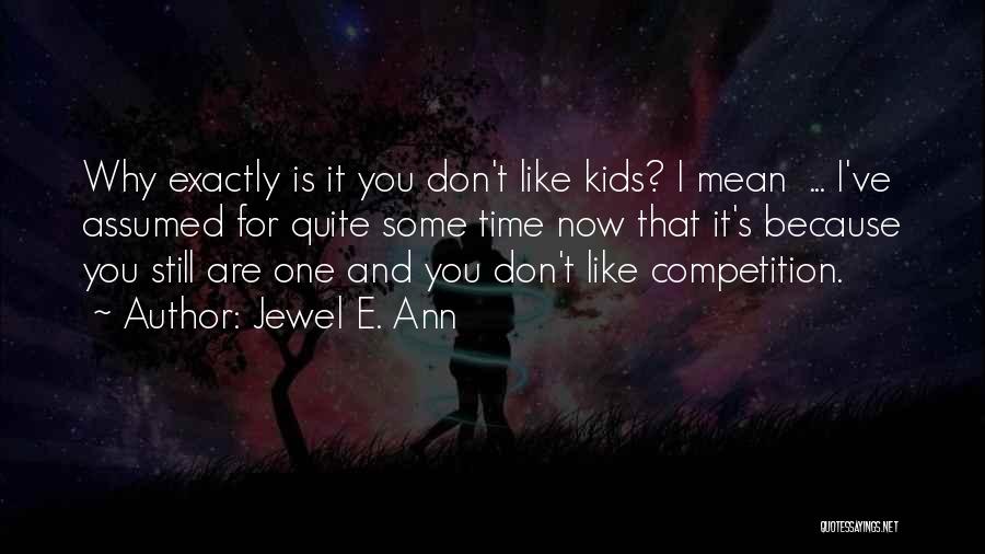 Jewel E. Ann Quotes: Why Exactly Is It You Don't Like Kids? I Mean ... I've Assumed For Quite Some Time Now That It's