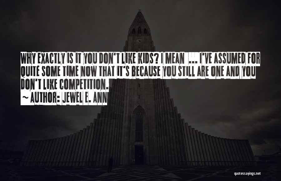 Jewel E. Ann Quotes: Why Exactly Is It You Don't Like Kids? I Mean ... I've Assumed For Quite Some Time Now That It's