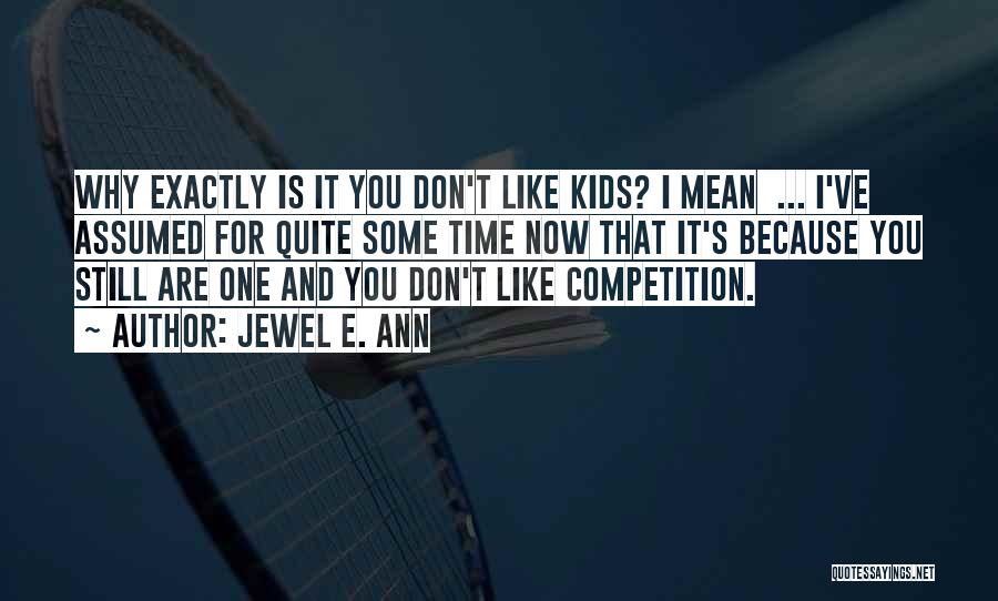 Jewel E. Ann Quotes: Why Exactly Is It You Don't Like Kids? I Mean ... I've Assumed For Quite Some Time Now That It's