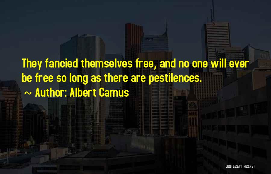 Albert Camus Quotes: They Fancied Themselves Free, And No One Will Ever Be Free So Long As There Are Pestilences.