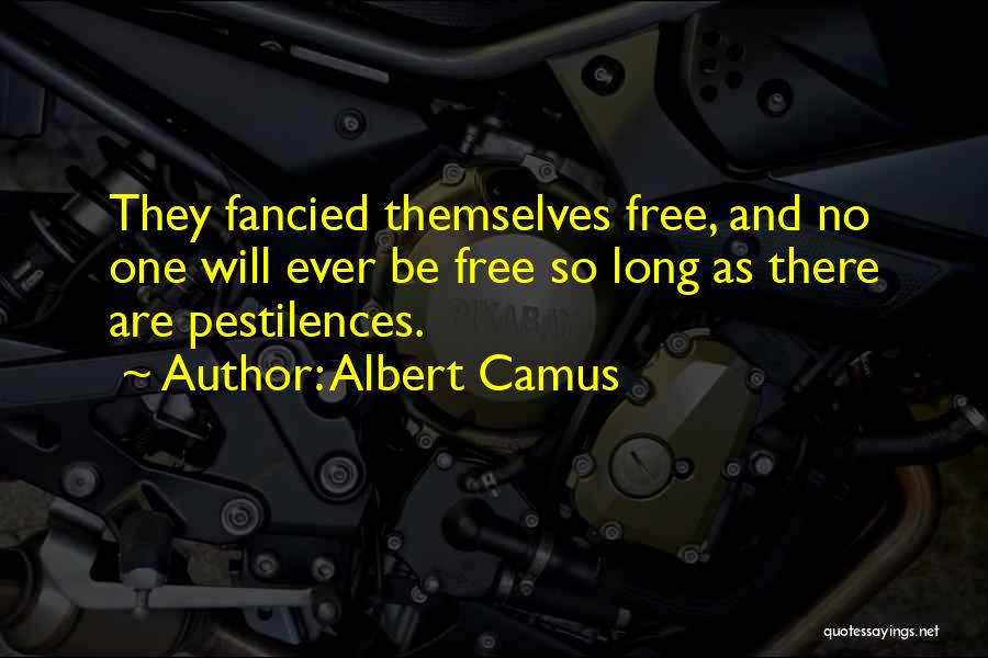 Albert Camus Quotes: They Fancied Themselves Free, And No One Will Ever Be Free So Long As There Are Pestilences.