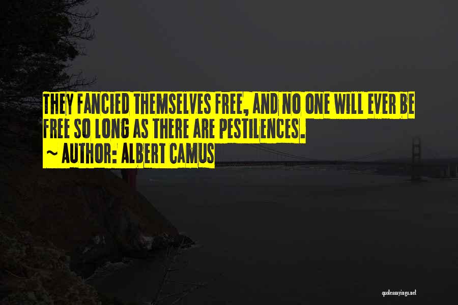 Albert Camus Quotes: They Fancied Themselves Free, And No One Will Ever Be Free So Long As There Are Pestilences.