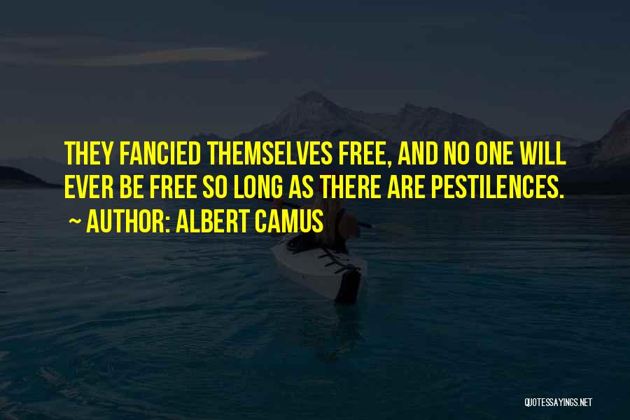 Albert Camus Quotes: They Fancied Themselves Free, And No One Will Ever Be Free So Long As There Are Pestilences.