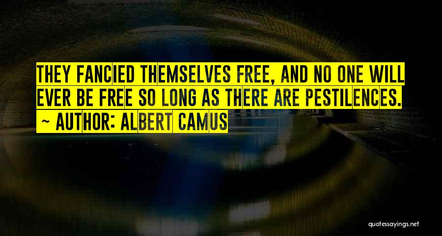 Albert Camus Quotes: They Fancied Themselves Free, And No One Will Ever Be Free So Long As There Are Pestilences.