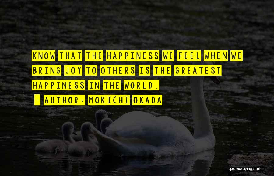 Mokichi Okada Quotes: Know That The Happiness We Feel When We Bring Joy To Others Is The Greatest Happiness In The World.