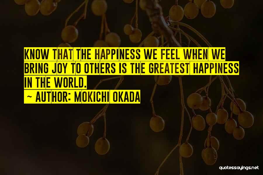 Mokichi Okada Quotes: Know That The Happiness We Feel When We Bring Joy To Others Is The Greatest Happiness In The World.
