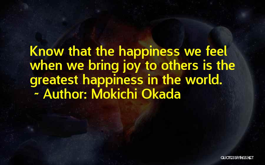 Mokichi Okada Quotes: Know That The Happiness We Feel When We Bring Joy To Others Is The Greatest Happiness In The World.