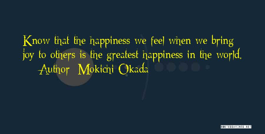 Mokichi Okada Quotes: Know That The Happiness We Feel When We Bring Joy To Others Is The Greatest Happiness In The World.