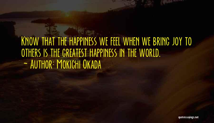 Mokichi Okada Quotes: Know That The Happiness We Feel When We Bring Joy To Others Is The Greatest Happiness In The World.
