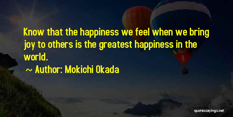 Mokichi Okada Quotes: Know That The Happiness We Feel When We Bring Joy To Others Is The Greatest Happiness In The World.