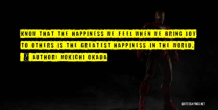 Mokichi Okada Quotes: Know That The Happiness We Feel When We Bring Joy To Others Is The Greatest Happiness In The World.