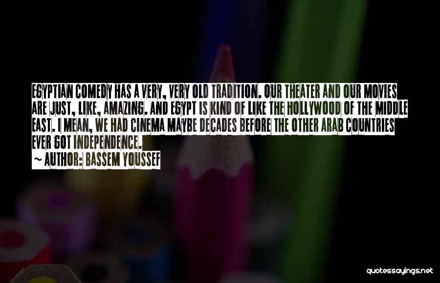 Bassem Youssef Quotes: Egyptian Comedy Has A Very, Very Old Tradition. Our Theater And Our Movies Are Just, Like, Amazing. And Egypt Is