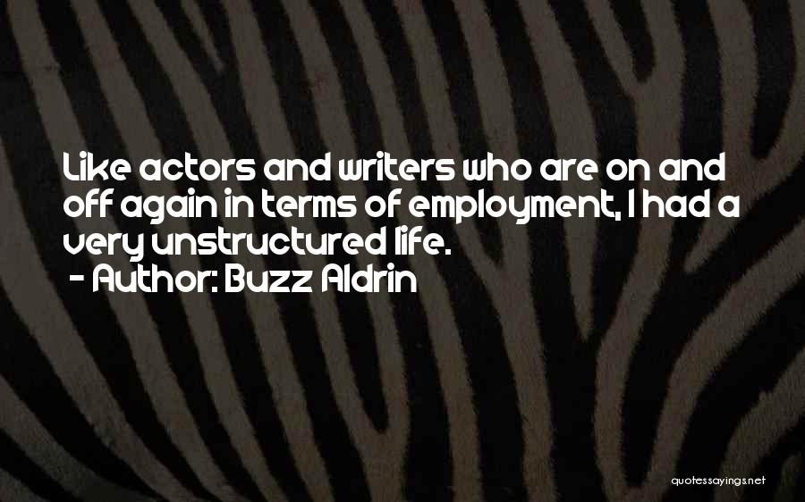 Buzz Aldrin Quotes: Like Actors And Writers Who Are On And Off Again In Terms Of Employment, I Had A Very Unstructured Life.