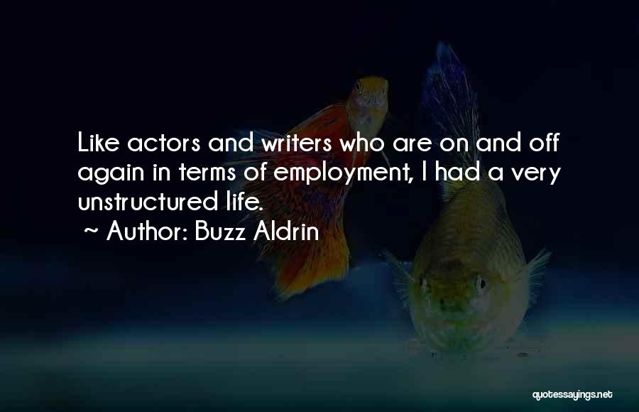 Buzz Aldrin Quotes: Like Actors And Writers Who Are On And Off Again In Terms Of Employment, I Had A Very Unstructured Life.