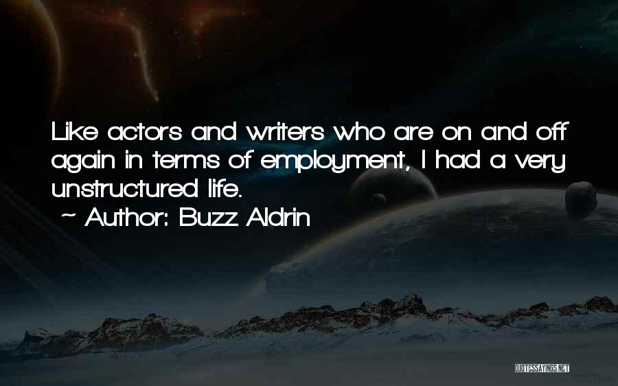 Buzz Aldrin Quotes: Like Actors And Writers Who Are On And Off Again In Terms Of Employment, I Had A Very Unstructured Life.