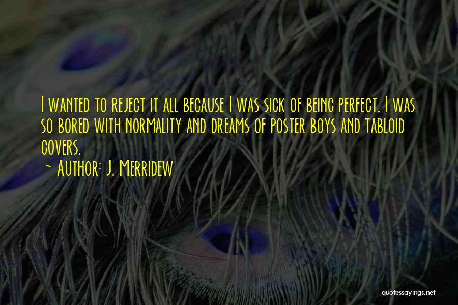 J. Merridew Quotes: I Wanted To Reject It All Because I Was Sick Of Being Perfect. I Was So Bored With Normality And