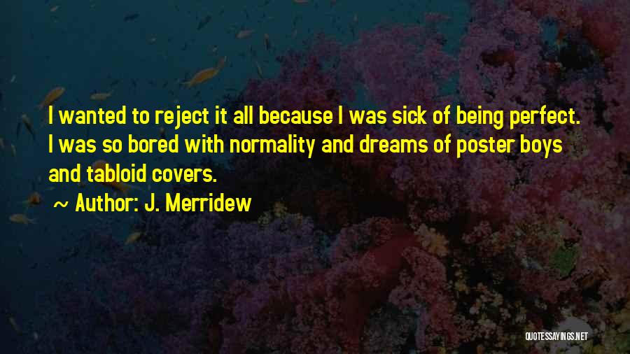 J. Merridew Quotes: I Wanted To Reject It All Because I Was Sick Of Being Perfect. I Was So Bored With Normality And