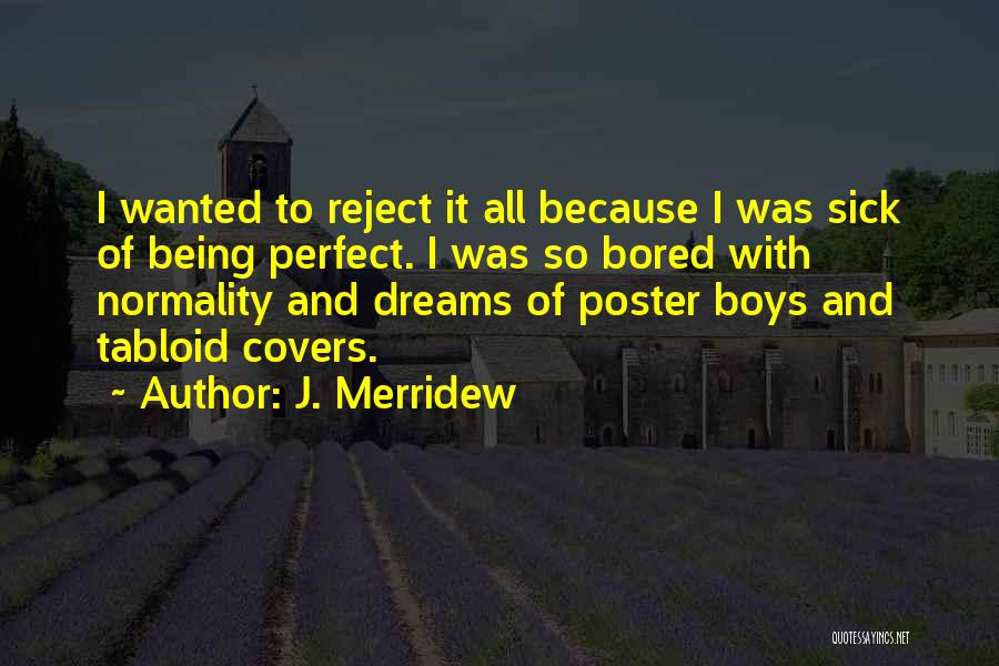 J. Merridew Quotes: I Wanted To Reject It All Because I Was Sick Of Being Perfect. I Was So Bored With Normality And