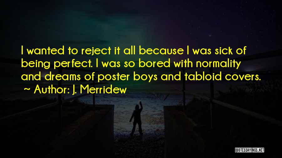 J. Merridew Quotes: I Wanted To Reject It All Because I Was Sick Of Being Perfect. I Was So Bored With Normality And