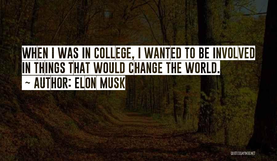 Elon Musk Quotes: When I Was In College, I Wanted To Be Involved In Things That Would Change The World.