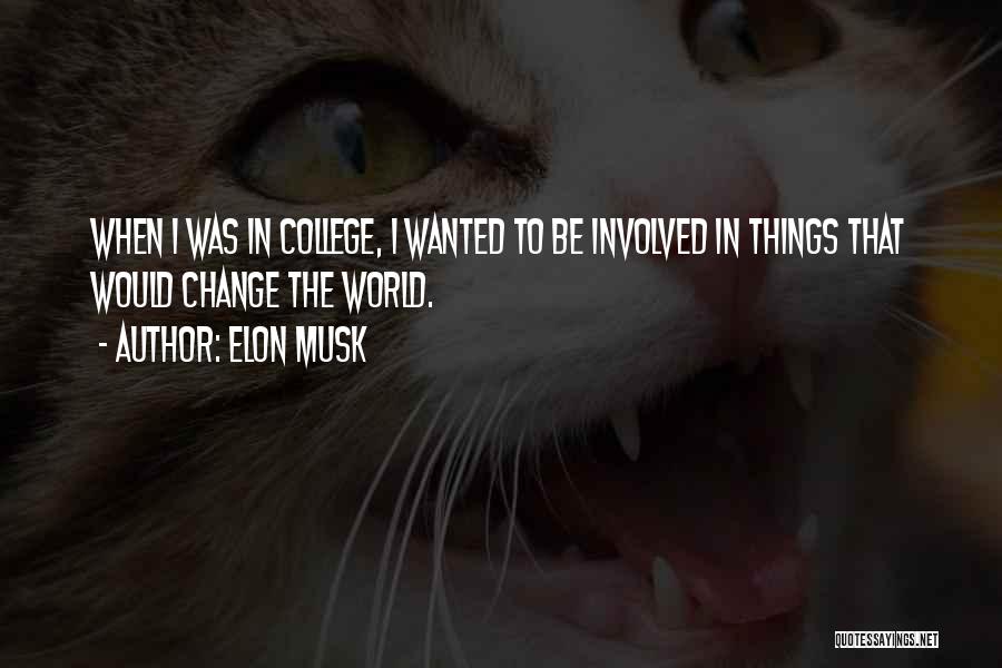 Elon Musk Quotes: When I Was In College, I Wanted To Be Involved In Things That Would Change The World.