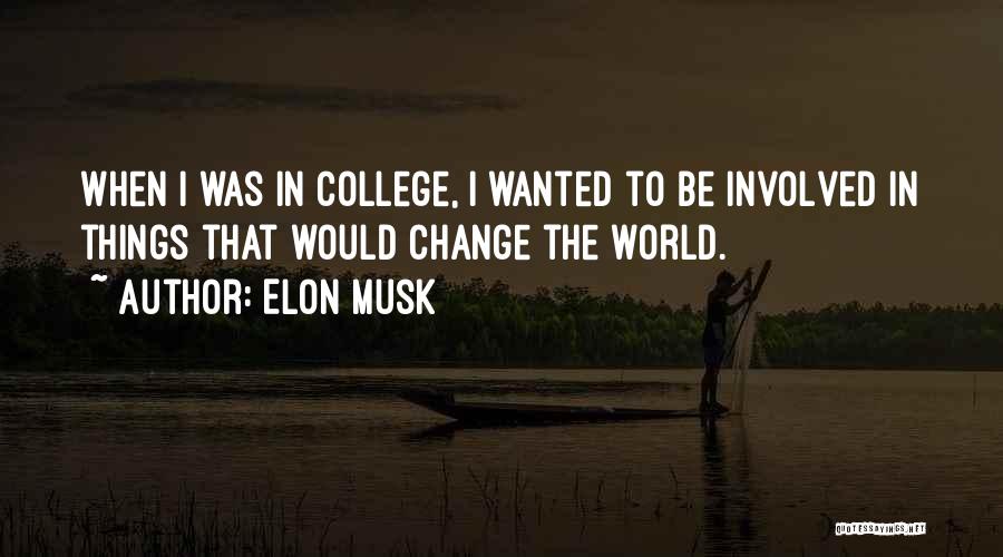 Elon Musk Quotes: When I Was In College, I Wanted To Be Involved In Things That Would Change The World.