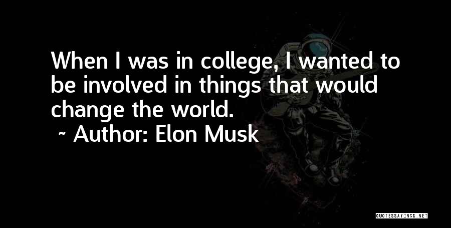Elon Musk Quotes: When I Was In College, I Wanted To Be Involved In Things That Would Change The World.