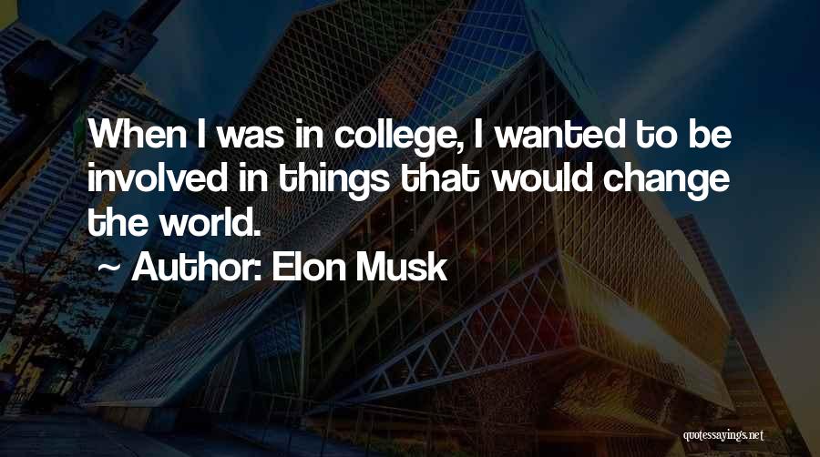 Elon Musk Quotes: When I Was In College, I Wanted To Be Involved In Things That Would Change The World.