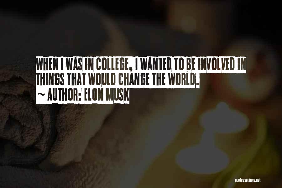 Elon Musk Quotes: When I Was In College, I Wanted To Be Involved In Things That Would Change The World.
