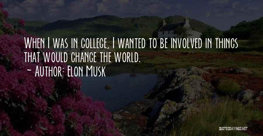 Elon Musk Quotes: When I Was In College, I Wanted To Be Involved In Things That Would Change The World.