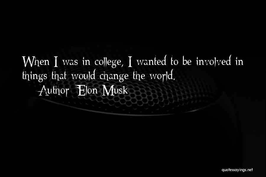 Elon Musk Quotes: When I Was In College, I Wanted To Be Involved In Things That Would Change The World.