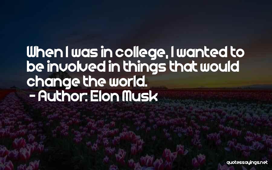 Elon Musk Quotes: When I Was In College, I Wanted To Be Involved In Things That Would Change The World.
