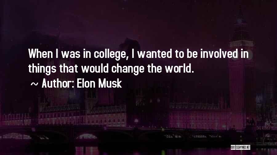 Elon Musk Quotes: When I Was In College, I Wanted To Be Involved In Things That Would Change The World.
