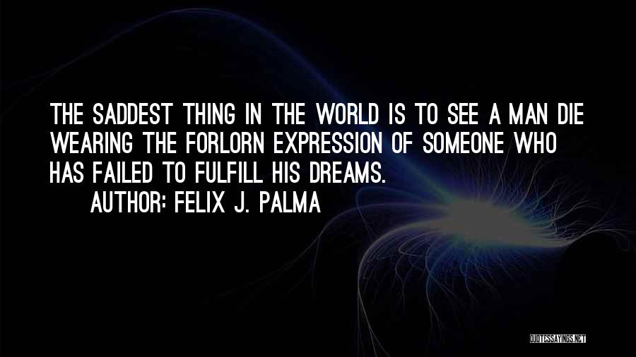 Felix J. Palma Quotes: The Saddest Thing In The World Is To See A Man Die Wearing The Forlorn Expression Of Someone Who Has