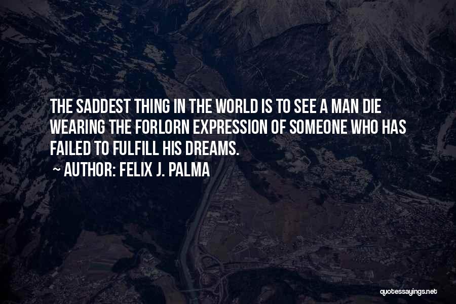 Felix J. Palma Quotes: The Saddest Thing In The World Is To See A Man Die Wearing The Forlorn Expression Of Someone Who Has