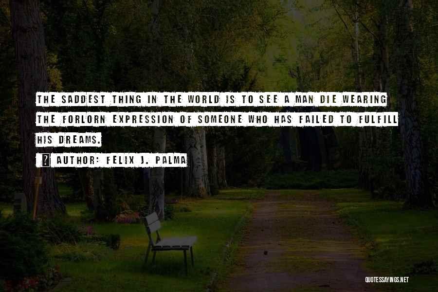 Felix J. Palma Quotes: The Saddest Thing In The World Is To See A Man Die Wearing The Forlorn Expression Of Someone Who Has