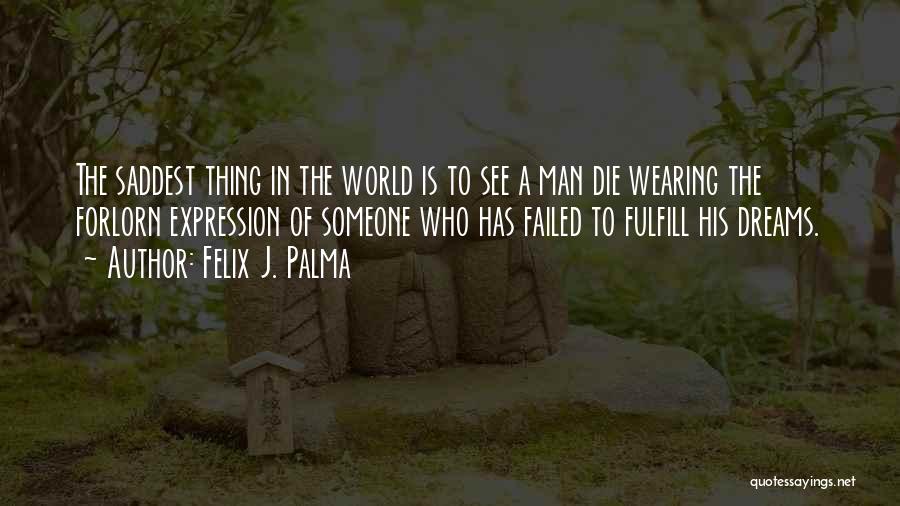 Felix J. Palma Quotes: The Saddest Thing In The World Is To See A Man Die Wearing The Forlorn Expression Of Someone Who Has