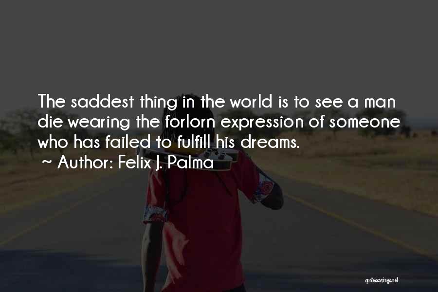 Felix J. Palma Quotes: The Saddest Thing In The World Is To See A Man Die Wearing The Forlorn Expression Of Someone Who Has