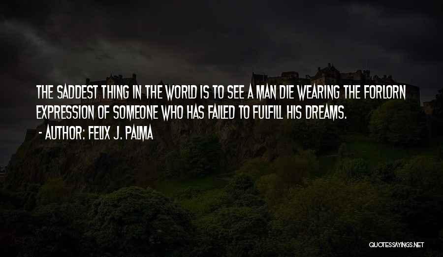 Felix J. Palma Quotes: The Saddest Thing In The World Is To See A Man Die Wearing The Forlorn Expression Of Someone Who Has