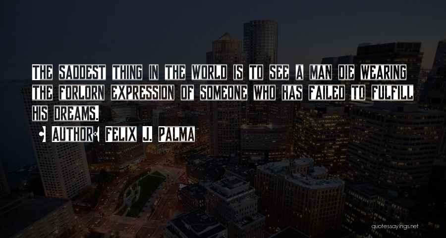 Felix J. Palma Quotes: The Saddest Thing In The World Is To See A Man Die Wearing The Forlorn Expression Of Someone Who Has