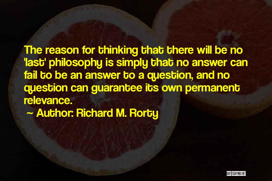 Richard M. Rorty Quotes: The Reason For Thinking That There Will Be No 'last' Philosophy Is Simply That No Answer Can Fail To Be