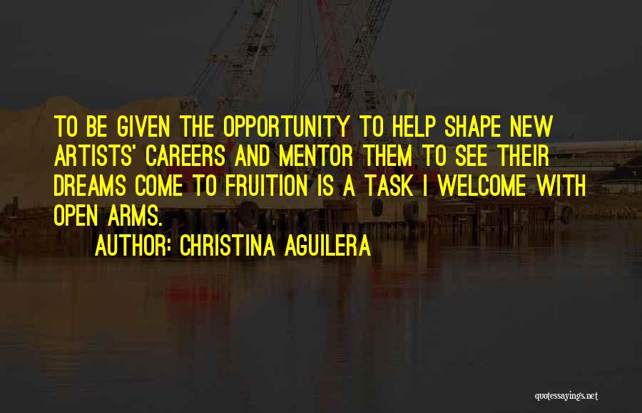 Christina Aguilera Quotes: To Be Given The Opportunity To Help Shape New Artists' Careers And Mentor Them To See Their Dreams Come To