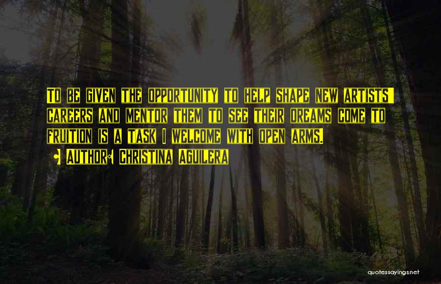 Christina Aguilera Quotes: To Be Given The Opportunity To Help Shape New Artists' Careers And Mentor Them To See Their Dreams Come To