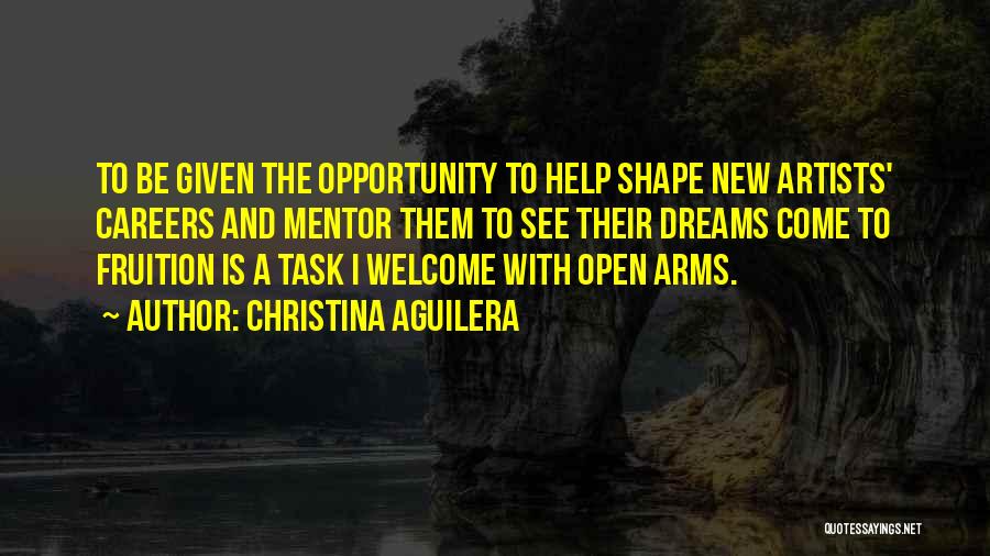 Christina Aguilera Quotes: To Be Given The Opportunity To Help Shape New Artists' Careers And Mentor Them To See Their Dreams Come To