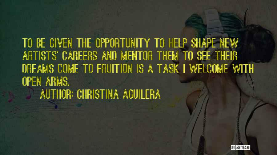 Christina Aguilera Quotes: To Be Given The Opportunity To Help Shape New Artists' Careers And Mentor Them To See Their Dreams Come To