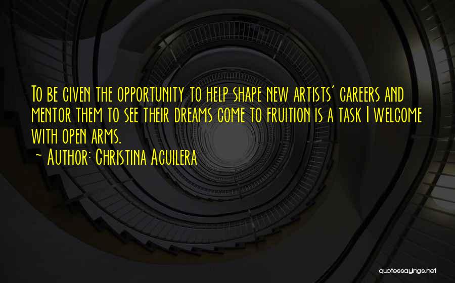 Christina Aguilera Quotes: To Be Given The Opportunity To Help Shape New Artists' Careers And Mentor Them To See Their Dreams Come To