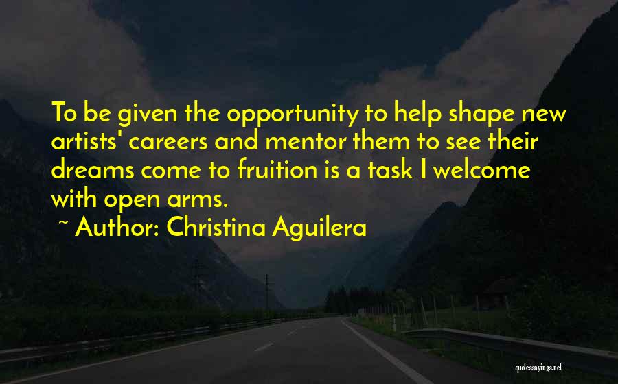 Christina Aguilera Quotes: To Be Given The Opportunity To Help Shape New Artists' Careers And Mentor Them To See Their Dreams Come To
