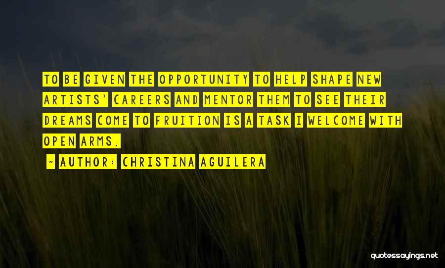Christina Aguilera Quotes: To Be Given The Opportunity To Help Shape New Artists' Careers And Mentor Them To See Their Dreams Come To